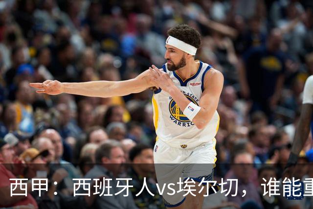 西甲：西班牙人vs埃尔切，谁能重返胜轨？